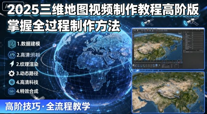 2025三维地图视频制作教程高阶版：掌握全过程制作方法-网赚项目资源库