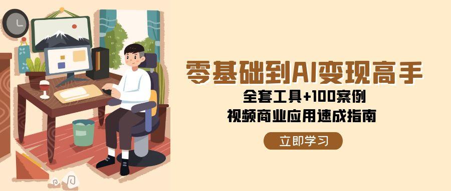 零基础到AI变现高手：全套工具+100案例，视频商业应用速成指南-网赚项目资源库