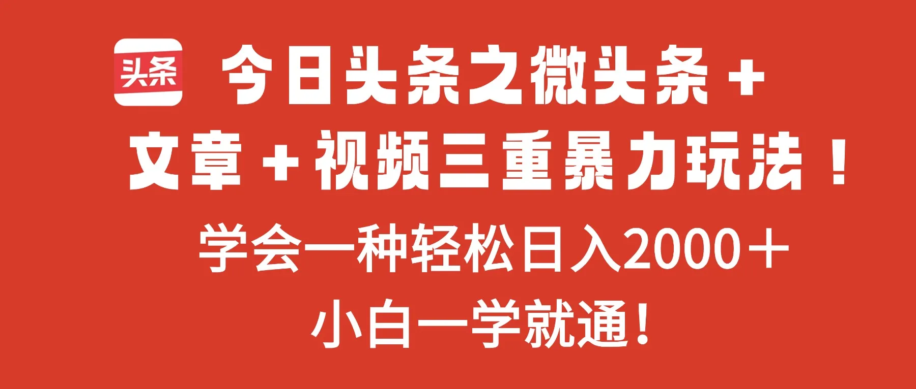 今日头条微头条、文章、视频三重玩法，掌握一种轻松日入2000+-网赚项目资源库