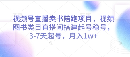 视频号直播卖书陪跑项目，图书类目直搭间搭建起号稳号，3-7天起号，月入1w+-网赚项目资源库