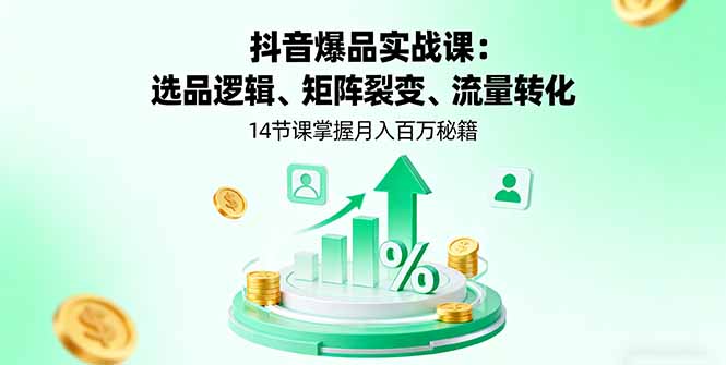 抖音爆款实战课程：揭秘选品、矩阵裂变与流量转化，14节课程助你月入百万-网赚项目资源库