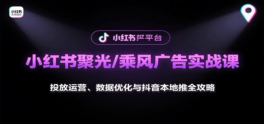 小红书聚光乘风广告实战课：抖音本地推广全攻略-网赚项目资源库