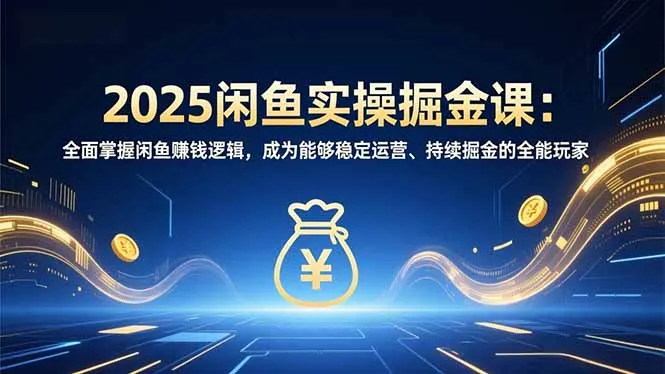 2025年闲鱼赚钱实战课：掌握闲鱼盈利技巧，成为持续赚钱的全能玩家-网赚项目资源库