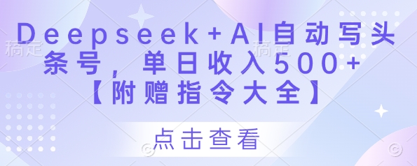 Deepseek+AI头条号自动写作，日入500+【附指令大全】-网赚项目资源库