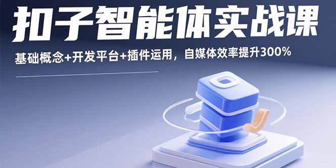 扣子智能体实战课程：基础概念、开发平台与插件运用，自媒体效率提升300%-网赚项目资源库