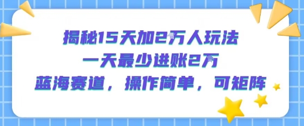 揭秘15天增粉2万策略，日入至少2万，蓝海市场，易操作，可扩展-网赚项目资源库