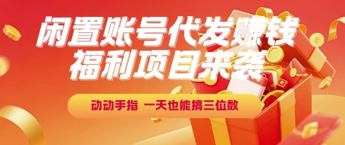 揭秘：福利项目来袭，闲置账号代发日赚三位数-网赚项目资源库