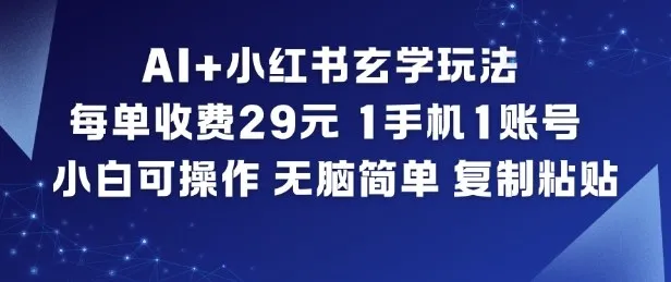 AI玄学玩法小红书，29元单次服务，1手机1账号，小白操作无脑复制粘贴-网赚项目资源库
