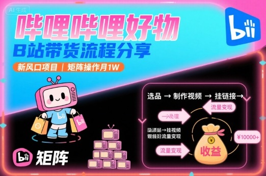哔哩哔哩好物分享：B站带货月入1万的矩阵操作策略-网赚项目资源库