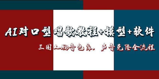 AI口型唱歌教程：模型、软件、三国人物音色库及声音克隆全流程-网赚项目资源库