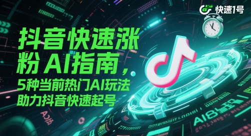 抖音快速涨粉AI指南:5种热门AI玩法,助力账号迅速崛起-网赚项目资源库