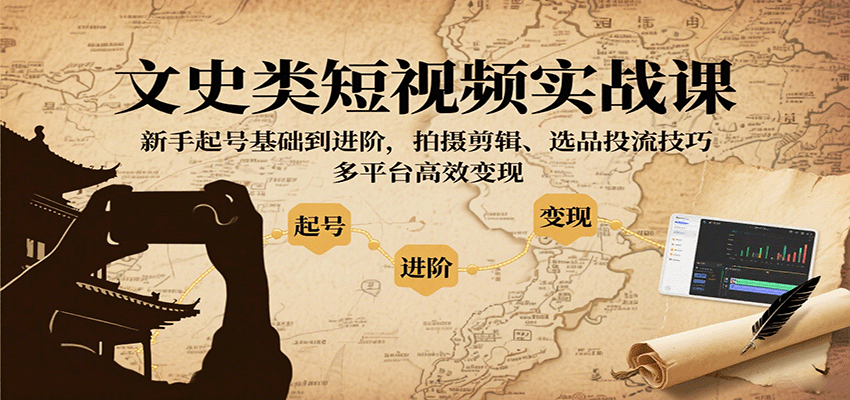 文史类短视频实战课程：新手到高手，拍摄剪辑、选品投流技巧，多平台高效变现-网赚项目资源库