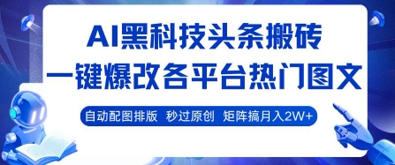 AI黑科技头条搬砖:一键爆改各平台热门图文,自动配图排版秒过原创,矩阵月入2W+【揭秘】-网赚项目资源库