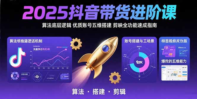 2025抖音带货进阶课：揭秘算法底层逻辑，五维账号搭建与剪映全功能速成指南-网赚项目资源库