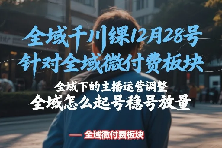 全域千川线下课程12月28日：微付费板块主播运营调整与起号放量技巧-网赚项目资源库