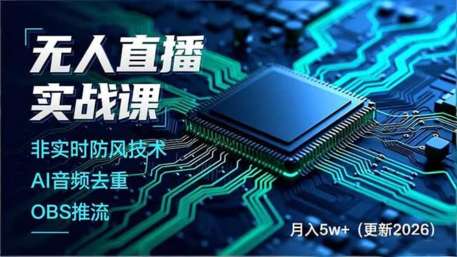 无人直播技术实战课程：非实时防风、AI音频去重、OBS推流，打造月入5万+的技术壁垒-网赚项目资源库