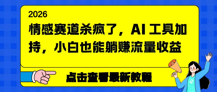 情感赛道火爆，AI工具助力，小白轻松赚取流量收益-网赚项目资源库