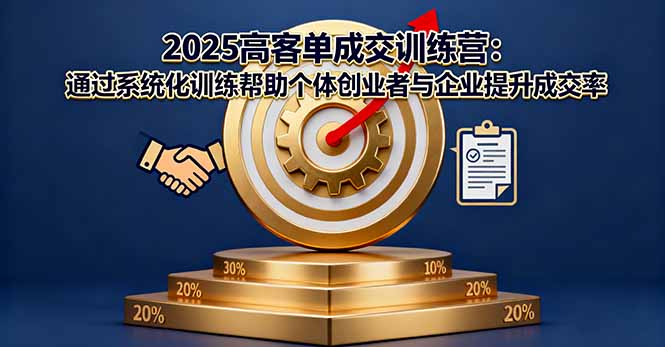 2025高客单成交训练营:系统化训练助力创业者与企业提升成交率-网赚项目资源库