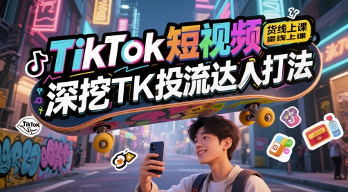 TikTok短视频带货技巧：揭秘TK投流达人的高效打法-网赚项目资源库