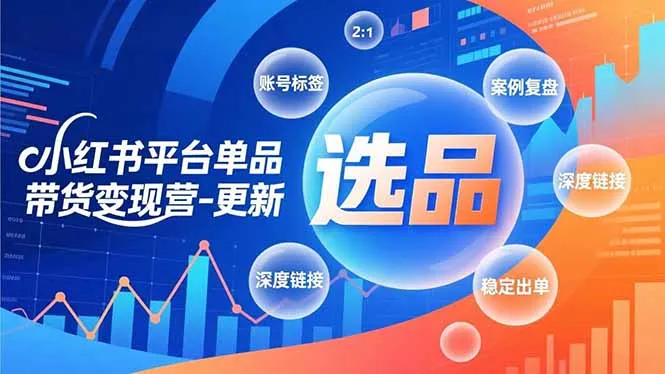 小红书单品带货变现营：极致选品、账号标签与案例复盘，快速启动稳定出单-网赚项目资源库