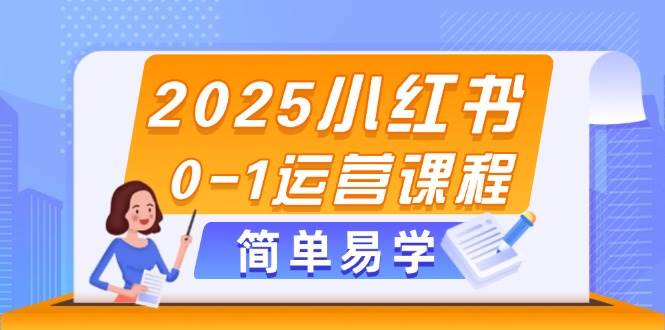 2025小红书运营课程：选品、素材制作与笔记发布技巧-网赚项目资源库