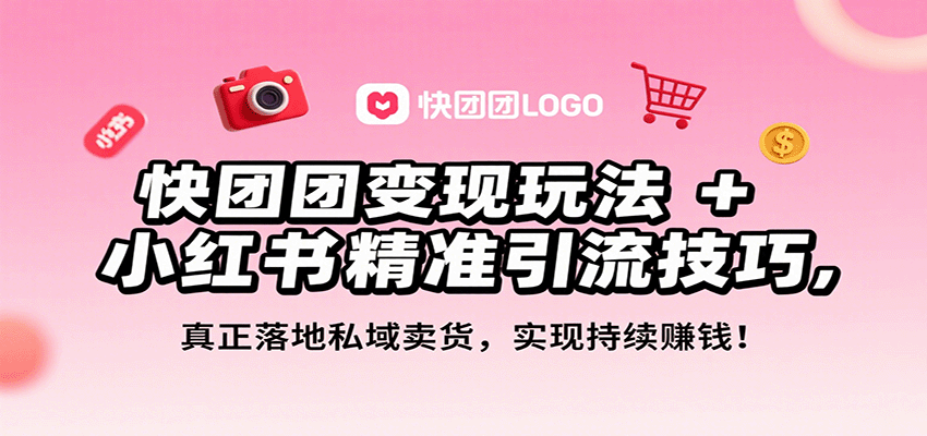 快团团变现与小红书引流技巧：私域卖货实战，月入3万+的秘诀-网赚项目资源库