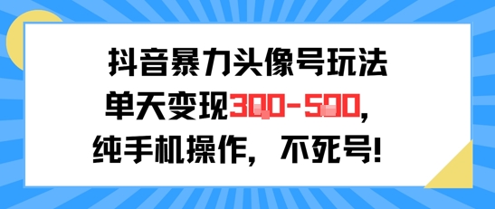 抖音暴力头像号变现技巧，单日轻松赚取3-5张纯手机操作，新手也能行-网赚项目资源库
