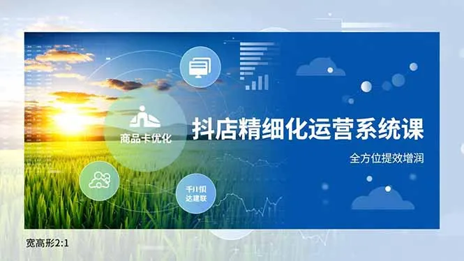 抖店精细化运营系统课程：商品卡优化、达人合作、千川投放，全面提升效率与收益-网赚项目资源库