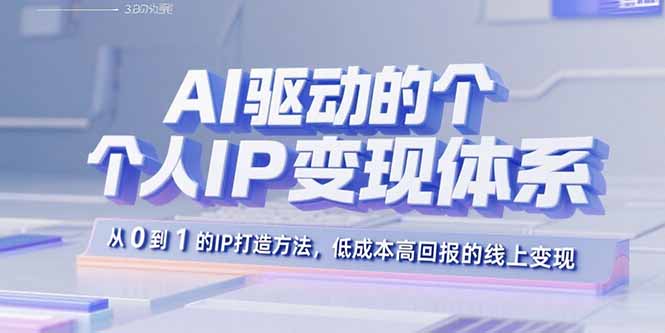 AI驱动的个人IP变现体系:0到1打造方法,低成本高回报线上变现-网赚项目资源库
