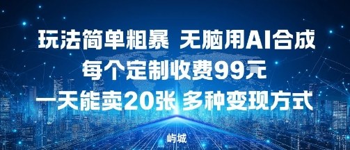 AI合成玩法简单,无脑操作,定制收费99元/张,一天可制作10张,多种变现方式-网赚项目资源库