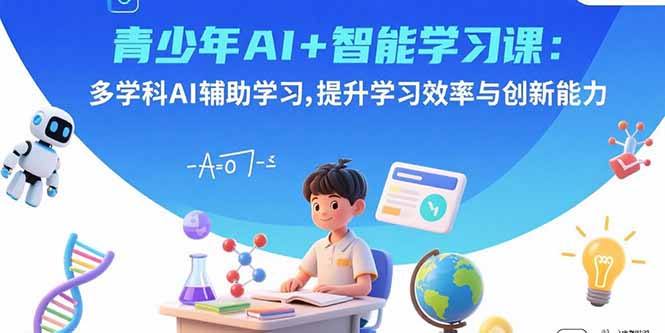 青少年AI+智能学习课程：多学科AI辅助，提升学习效率与创新能力-网赚项目资源库