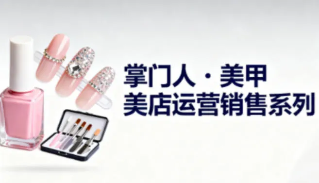 美甲店运营销售系列，助力美甲店老板及从业者提升运营、销售与管理能力-网赚项目资源库