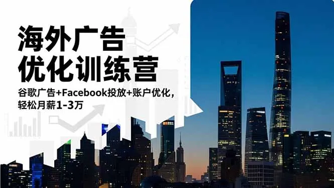 海外广告优化训练营：谷歌+Facebook投放+账户优化，月薪轻松过万-网赚项目资源库