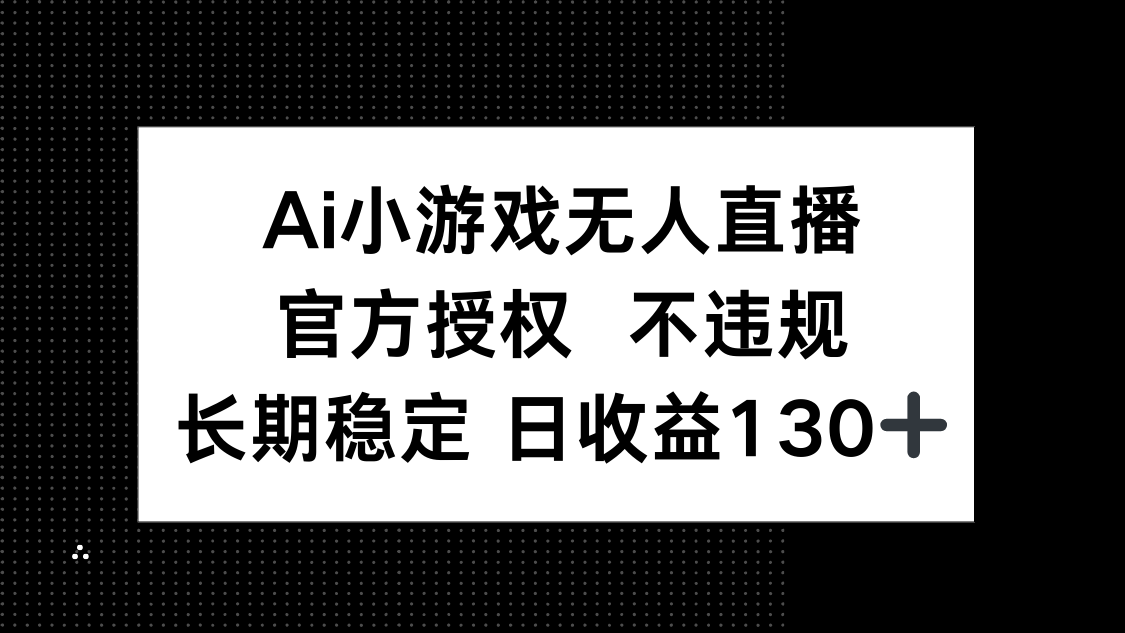 AI小游戏无人直播官方授权,单日平均收益130+-网赚项目资源库