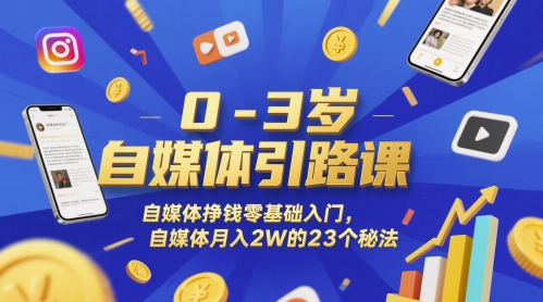 0-3岁自媒体入门教程：零基础月入2万的自媒体赚钱秘诀-网赚项目资源库