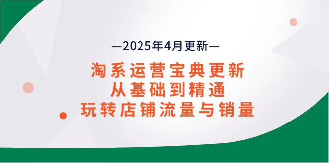 淘系运营宝典2025年4月更新:从基础到精通,掌握店铺流量与销量提升技巧-网赚项目资源库