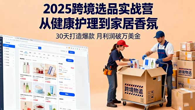 2025年跨境选品实战营：30天打造爆款，健康护理到家居香氛月利润破万美金-网赚项目资源库