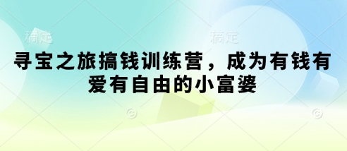 ‘寻宝之旅搞钱训练营：打造财富自由小富婆之路’-网赚项目资源库