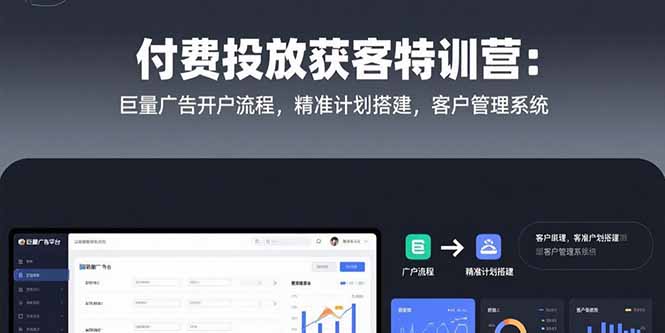 付费广告获客特训营：巨量平台开户、精准计划搭建与客户管理系统-网赚项目资源库