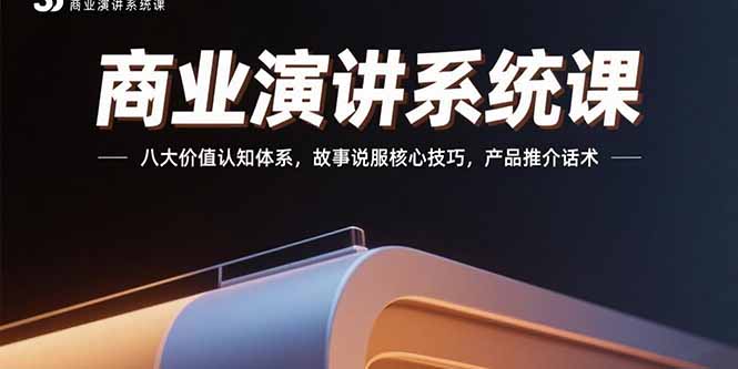 商业演讲系统课程：八大价值认知体系与故事说服技巧，产品推介话术精讲-网赚项目资源库