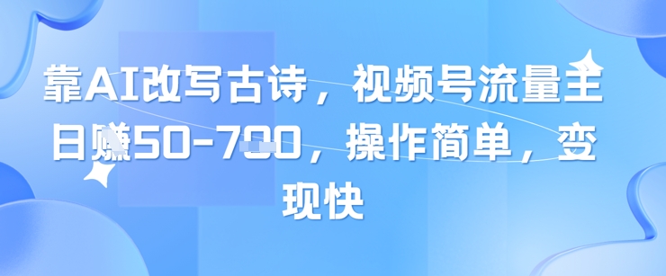 AI改写古诗，视频号流量主日入百元，操作简便，变现迅速-网赚项目资源库
