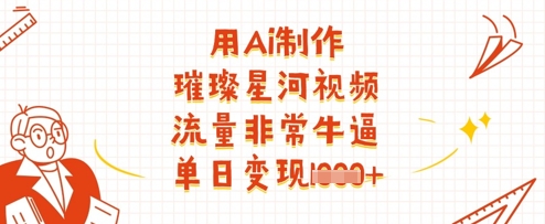 AI制作璀璨星河视频，单日多张变现-网赚项目资源库