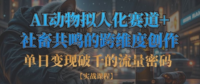 AI动物拟人化流量变现技巧：单日破千收益，社畜共鸣的跨维度创作-网赚项目资源库