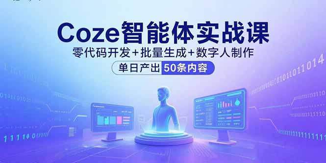 Coze智能体实战课程:零代码开发、批量内容生成与数字人制作,单日产出50条内容-网赚项目资源库