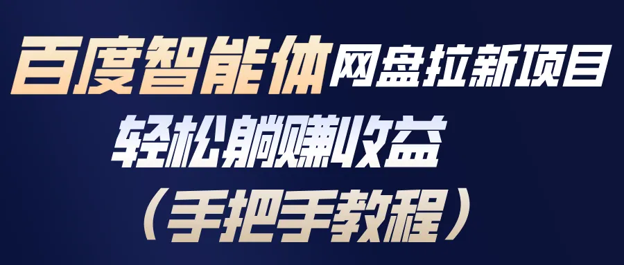 百度智能体网盘拉新项目，轻松躺赚收益教程-网赚项目资源库