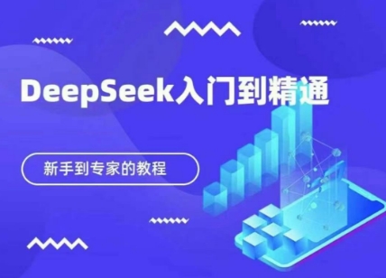 DeepSeek:新手入门到精通的保姆级教程-网赚项目资源库