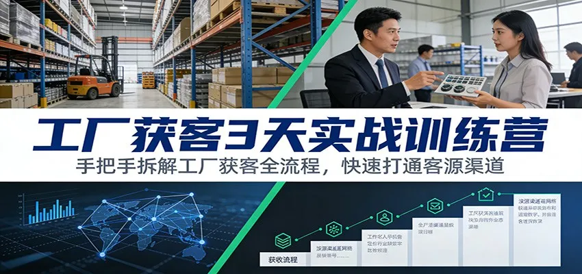 工厂获客3天实战训练营：手把手拆解获客全流程，快速打通客源渠道-网赚项目资源库