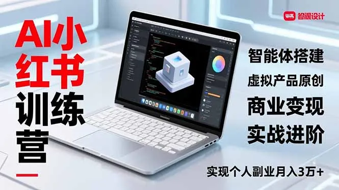 AI小红书训练营2.0：智能体搭建、虚拟产品原创与商业变现实战进阶，助你月入3万+-网赚项目资源库