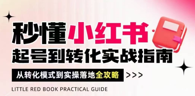 秒懂小红书：从起号到转化的实战指南，破解流量玄学，实现有效落地-网赚项目资源库