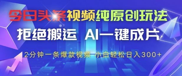 今日头条视频原创玩法，AI一键成片，2分钟一条爆款视频，小白轻松日入3张+【揭秘】-网赚项目资源库